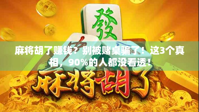 麻将胡了赚钱？别被赌桌骗了！这3个真相，90%的人都没看透！