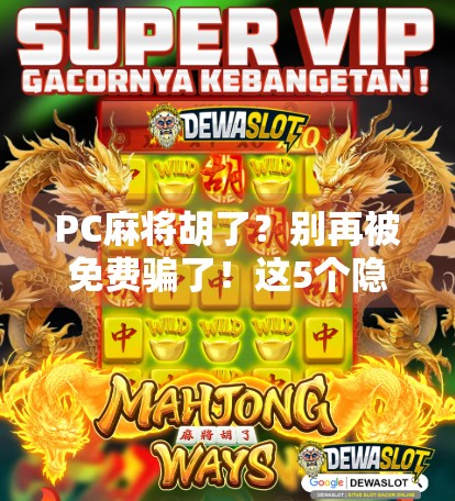 PC麻将胡了？别再被免费骗了！这5个隐藏套路你必须知道！