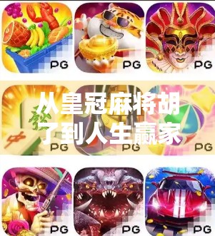 从皇冠麻将胡了到人生赢家，一场牌局背后的智慧与成长