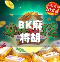 BK麻将胡了！一场关于运气、策略与人性的沉浸式体验