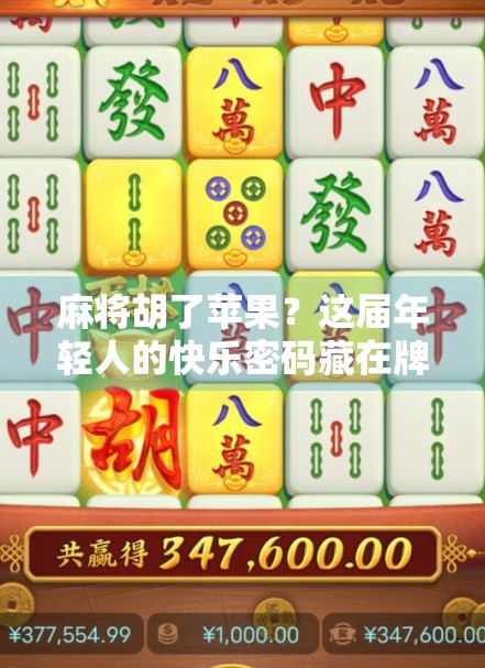 麻将胡了苹果？这届年轻人的快乐密码藏在牌桌上！