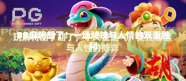 BB麻将胡了！一场牌技与人情的双重胜利