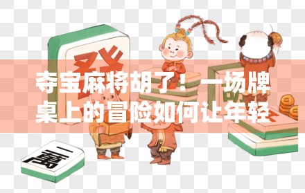 夺宝麻将胡了！一场牌桌上的冒险如何让年轻人重新爱上传统游戏？