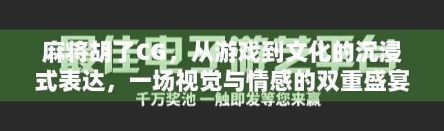 麻将胡了CG，从游戏到文化的沉浸式表达，一场视觉与情感的双重盛宴