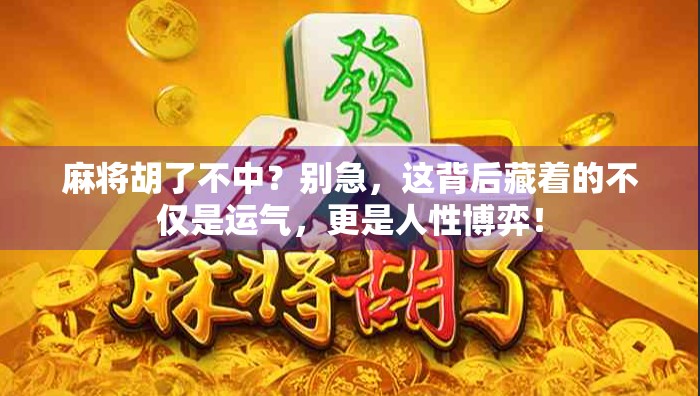 麻将胡了不中?别急,这背后藏着的不仅是运气,更是人性博弈!