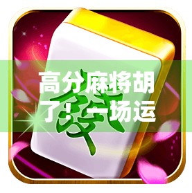 高分麻将胡了！一场运气与策略的完美博弈，你也能成为牌桌上的赢家！