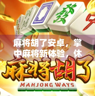 麻将胡了安卓，掌中麻将新体验，休闲娱乐不设限！