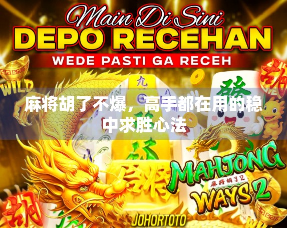 麻将胡了不爆,高手都在用的稳中求胜心法 麻将胡了不爆,高手都在用的稳中求胜心法