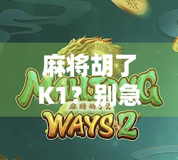 麻将胡了K1？别急，先看看你是不是被数字陷阱骗了！