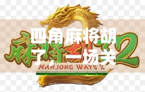 四角麻将胡了，一场关于规则、策略与人性的博弈盛宴