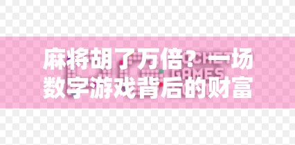 麻将胡了万倍?一场数字游戏背后的财富幻觉与人性陷阱