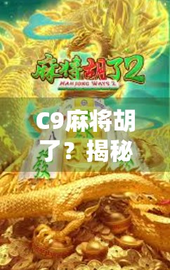 C9麻将胡了？揭秘这局神仙牌背后的玄机与玩家心态！