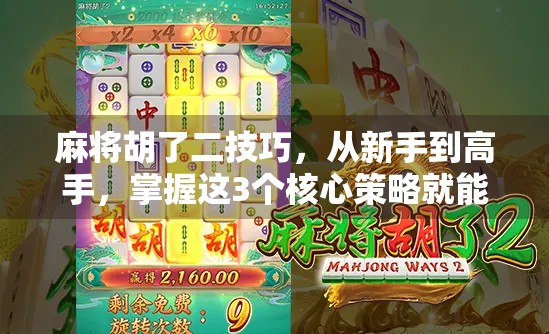 麻将胡了二技巧，从新手到高手，掌握这3个核心策略就能赢！