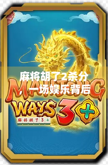 麻将胡了2杀分，一场娱乐背后的数字游戏与人性博弈