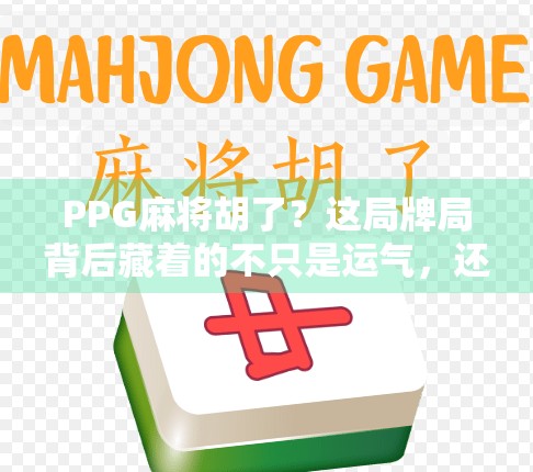 PPG麻将胡了？这局牌局背后藏着的不只是运气，还有人性！