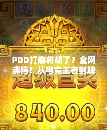 PDD打麻将胡了？全网沸腾！从电竞王者到牌桌传奇，他到底赢在哪？