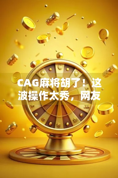 CAG麻将胡了!这波操作太秀,网友直呼稳赢!
