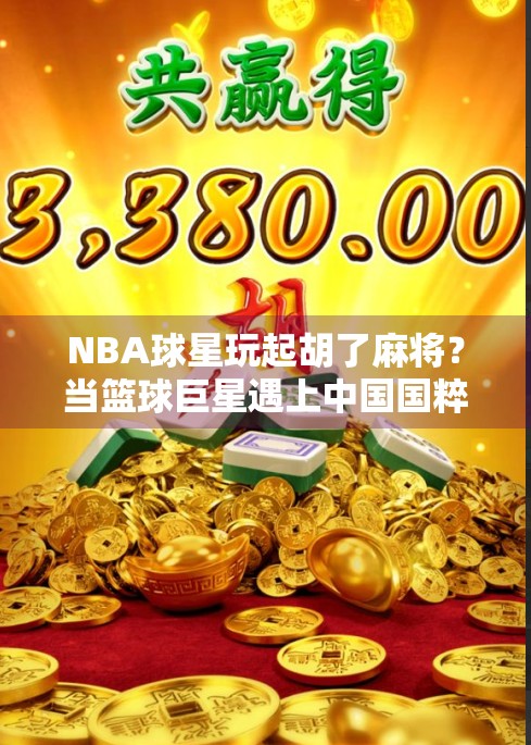 NBA球星玩起胡了麻将？当篮球巨星遇上中国国粹，这波操作太秀！