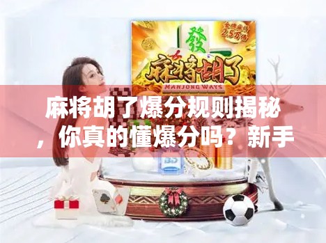 麻将胡了爆分规则揭秘，你真的懂爆分吗？新手必看避坑指南！