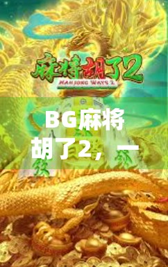 BG麻将胡了2，一场关于社交、策略与人性的沉浸式体验