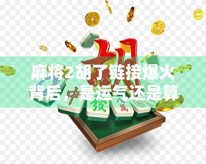 麻将2胡了链接爆火背后，是运气还是算法？一场全民娱乐的数字狂欢