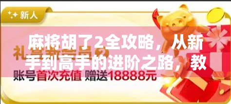 麻将胡了2全攻略，从新手到高手的进阶之路，教你轻松赢牌不翻车！