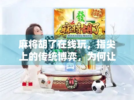 麻将胡了在线玩,指尖上的传统博弈,为何让千万人停不下来?