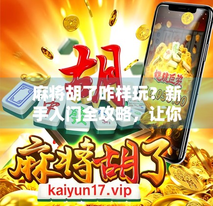 麻将胡了咋样玩?新手入门全攻略,让你从听牌到胡牌的华丽蜕变!