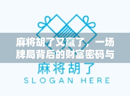麻将胡了又赢了,一场牌局背后的财富密码与人生隐喻