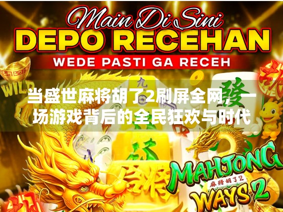 当盛世麻将胡了2刷屏全网，一场游戏背后的全民狂欢与时代隐喻