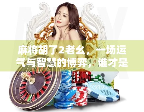 麻将胡了2老幺,一场运气与智慧的博弈,谁才是真正的赢家? 麻将胡了2老幺,一场运气与智慧的博弈,谁才是真正的赢家?