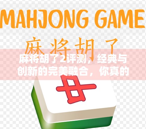 麻将胡了2评测，经典与创新的完美融合，你真的玩懂了吗？