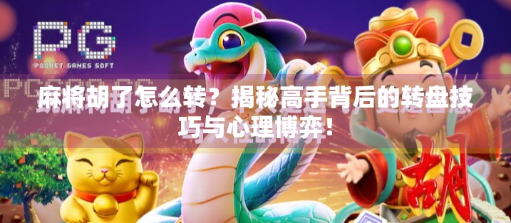 麻将胡了怎么转?揭秘高手背后的转盘技巧与心理博弈! 麻将胡了怎么转?揭秘高手背后的转盘技巧与心理博弈!