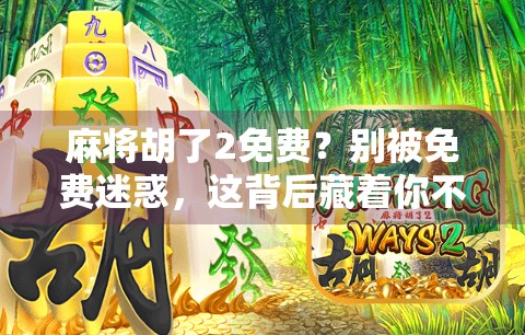 麻将胡了2免费？别被免费迷惑，这背后藏着你不知道的套路！