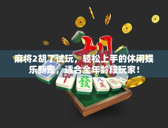 麻将2胡了试玩,轻松上手的休闲娱乐新宠,适合全年龄段玩家! 麻将2胡了试玩,轻松上手的休闲娱乐新宠,适合全年龄段玩家!