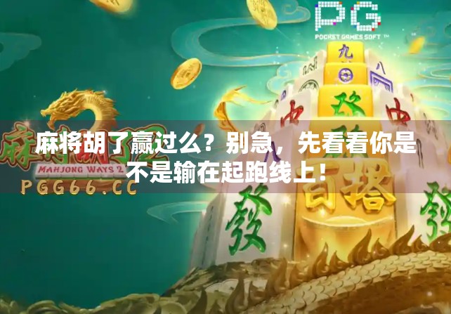 麻将胡了赢过么？别急，先看看你是不是输在起跑线上！