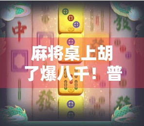 麻将桌上胡了爆八千!普通人如何靠一桌麻将逆袭人生?