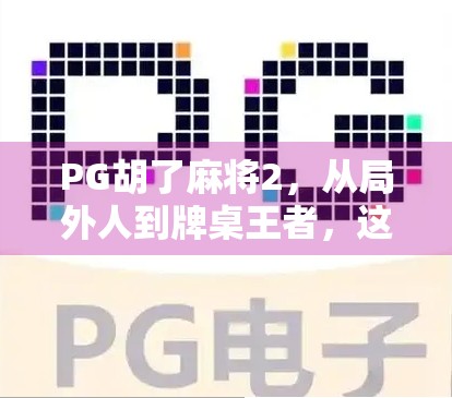 PG胡了麻将2，从局外人到牌桌王者，这款国民级手游如何重塑你的休闲时光？
