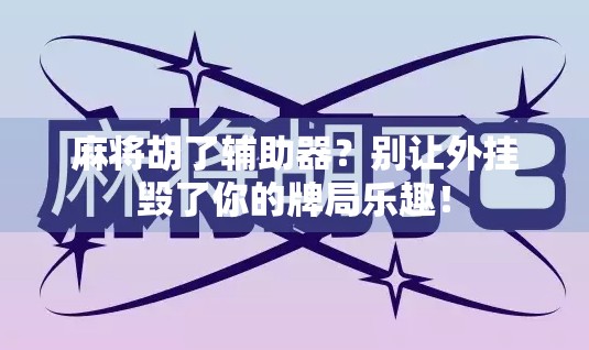 麻将胡了辅助器?别让外挂毁了你的牌局乐趣!