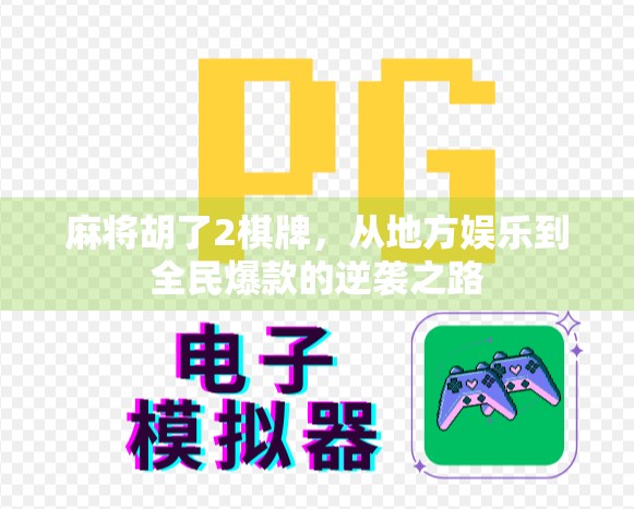 麻将胡了2棋牌,从地方娱乐到全民爆款的逆袭之路 麻将胡了2棋牌,从地方娱乐到全民爆款的逆袭之路