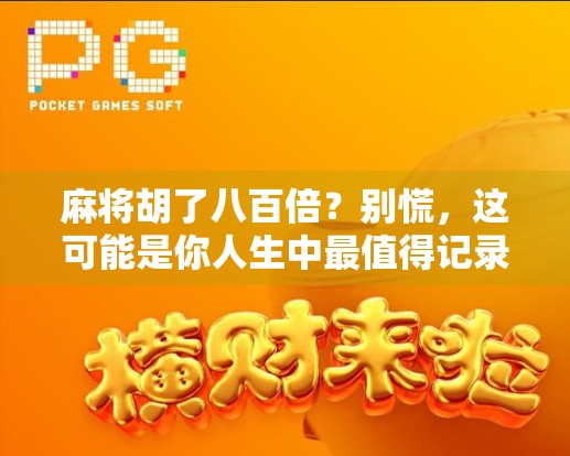 麻将胡了八百倍?别慌,这可能是你人生中最值得记录的一次运气暴击! 麻将胡了八百倍?别慌,这可能是你人生中最值得记录的一次运气暴击!