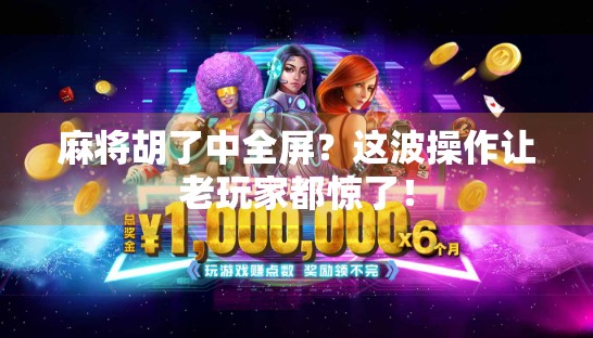 麻将胡了中全屏？这波操作让老玩家都惊了！