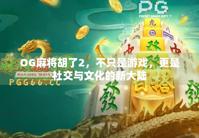 OG麻将胡了2，不只是游戏，更是社交与文化的新大陆