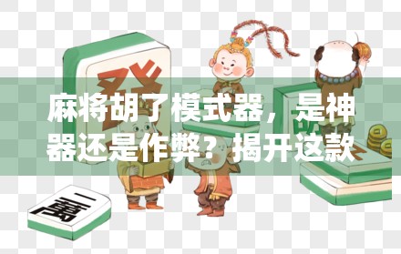 麻将胡了模式器，是神器还是作弊？揭开这款App背后的玄机！