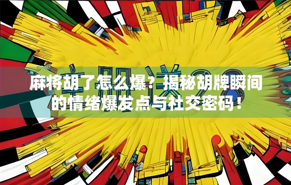 麻将胡了怎么爆?揭秘胡牌瞬间的情绪爆发点与社交密码! 麻将胡了怎么爆?揭秘胡牌瞬间的情绪爆发点与社交密码!