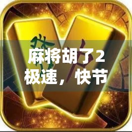 麻将胡了2极速，快节奏中的策略博弈，你真的玩懂了吗？