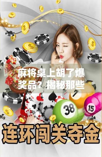 麻将桌上胡了爆奖品？揭秘那些让人欲罢不能的赢钱游戏背后真相！