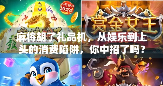 麻将胡了礼品机，从娱乐到上头的消费陷阱，你中招了吗？