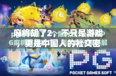 麻将胡了2，不只是游戏，更是中国人的社交密码