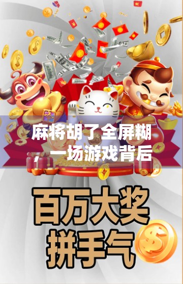 麻将胡了全屏糊,一场游戏背后的社交狂欢与人性镜像 麻将胡了全屏糊,一场游戏背后的社交狂欢与人性镜像